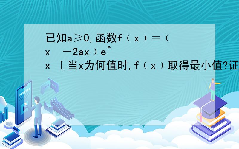 已知a≥0,函数f﹙x﹚＝﹙x²－2ax﹚e^x Ⅰ当x为何值时,f﹙x﹚取得最小值?证明你的结论Ⅱ设f﹙X﹚在[-1,1]上是单调函数,求a的取值范围