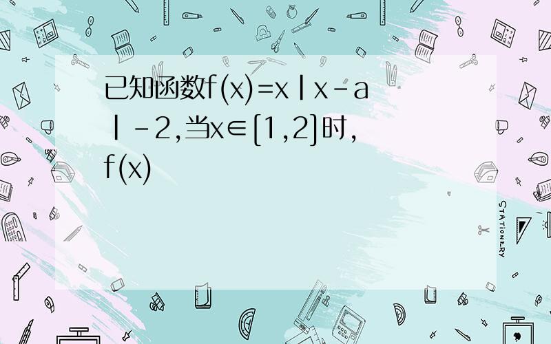 已知函数f(x)=x|x-a|-2,当x∈[1,2]时,f(x)