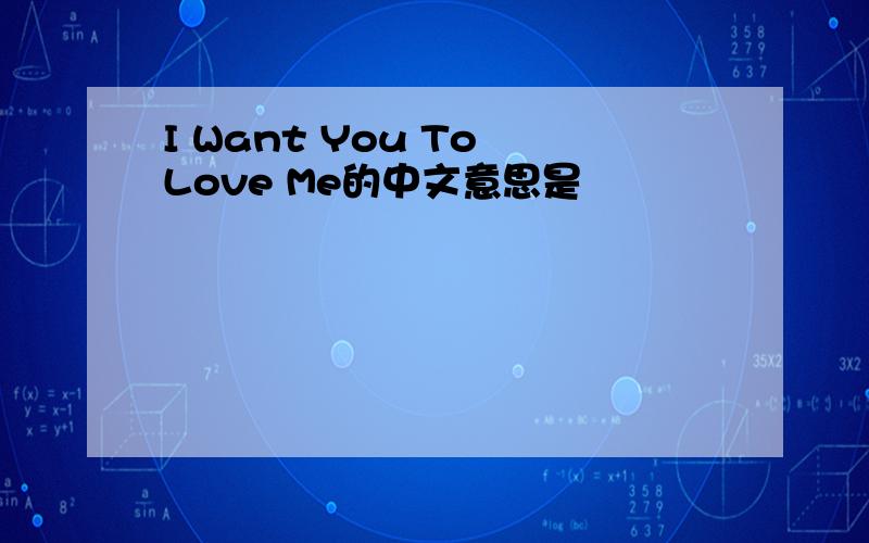 I Want You To Love Me的中文意思是