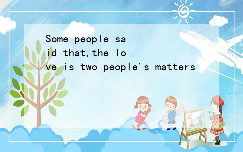 Some people said that,the love is two people's matters