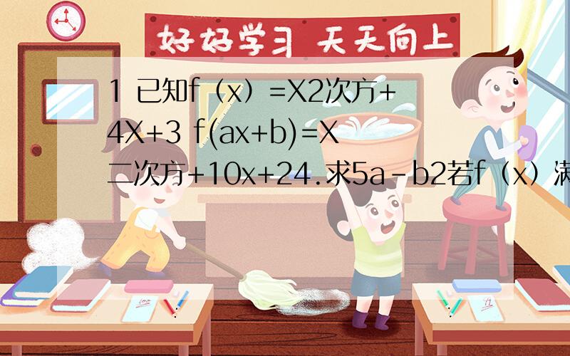 1 已知f（x）=X2次方+4X+3 f(ax+b)=X二次方+10x+24.求5a-b2若f（x）满足关系式f（x）+2+f（1/x）=3x.求f（x）
