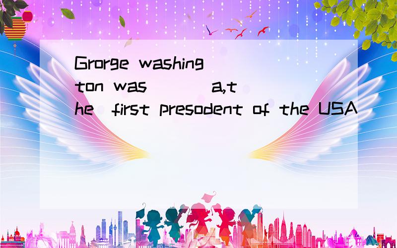 Grorge washington was __(a,the)first presodent of the USA