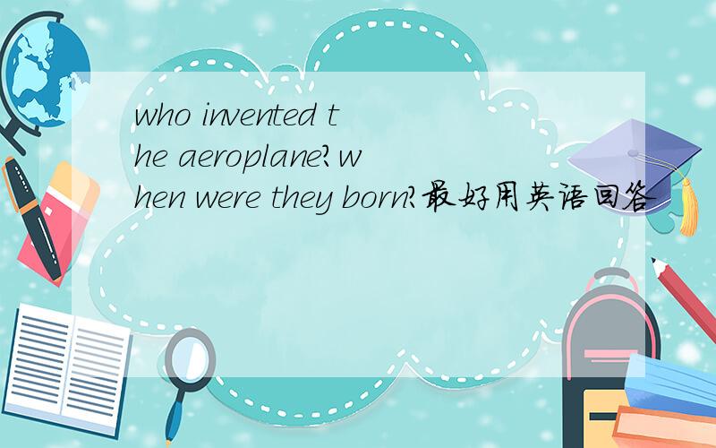 who invented the aeroplane?when were they born?最好用英语回答