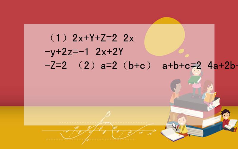 （1）2x+Y+Z=2 2x-y+2z=-1 2x+2Y-Z=2 （2）a=2（b+c） a+b+c=2 4a+2b+c=-4