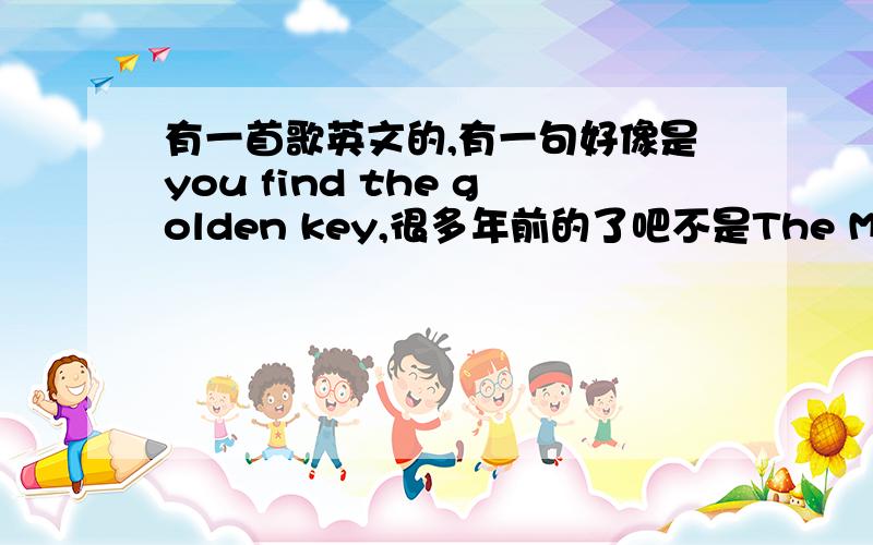 有一首歌英文的,有一句好像是you find the golden key,很多年前的了吧不是The Magic Key.