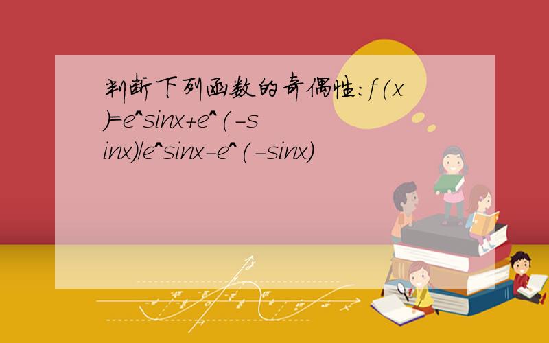 判断下列函数的奇偶性：f(x)=e^sinx+e^(-sinx)/e^sinx-e^(-sinx)