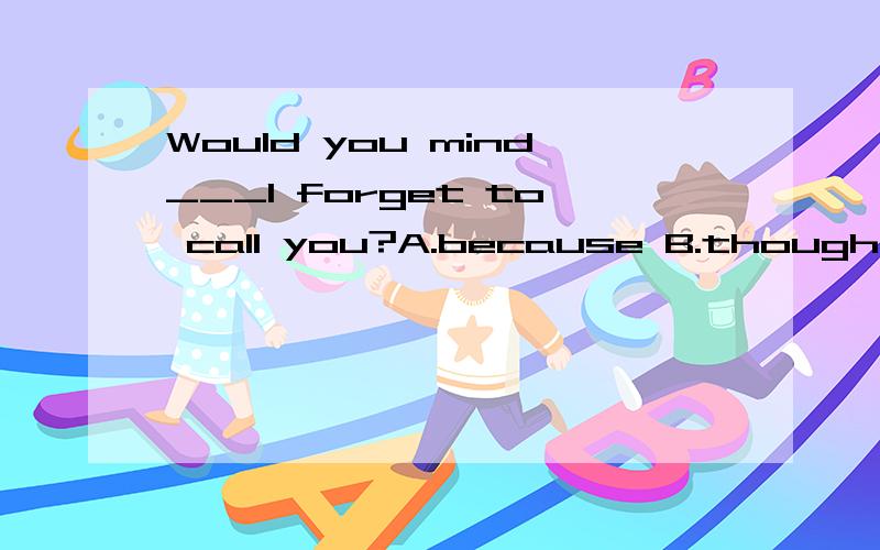 Would you mind___I forget to call you?A.because B.though C.if D.that