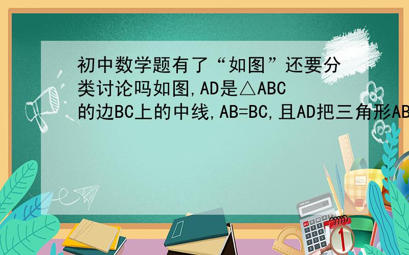 初中数学题有了“如图”还要分类讨论吗如图,AD是△ABC的边BC上的中线,AB=BC,且AD把三角形ABC的周长分成3和4的两部分,求AC边的长图已经画着了,我们老师说还要分类讨论