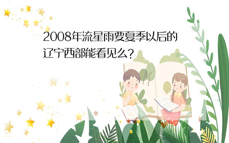 2008年流星雨要夏季以后的辽宁西部能看见么?