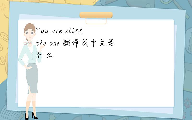 You are still the one 翻译成中文是什么