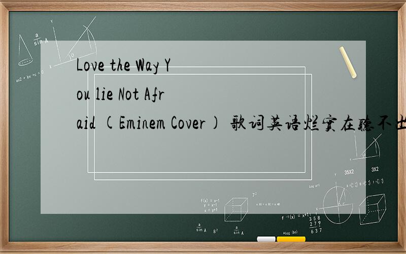 Love the Way You lie Not Afraid (Eminem Cover) 歌词英语烂实在听不出来注意是J Rice串烧的那首