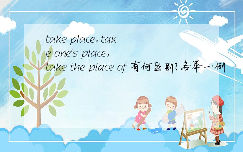 take place,take one's place,take the place of 有何区别?各举一例