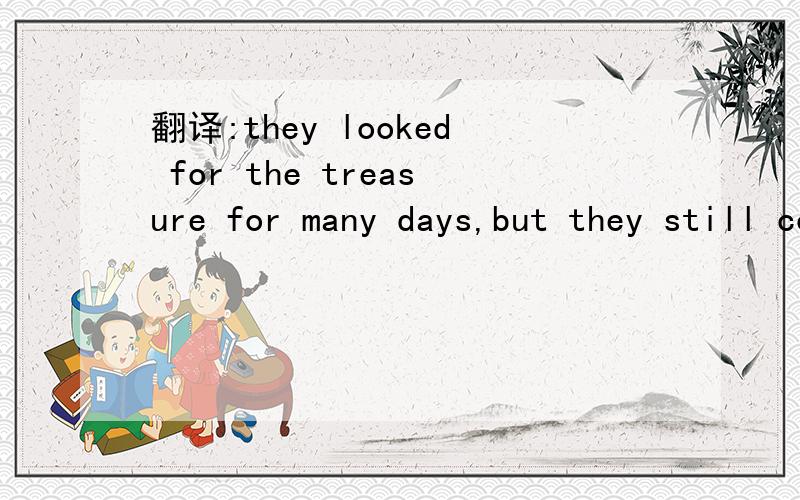翻译:they looked for the treasure for many days,but they still couldn't find any
