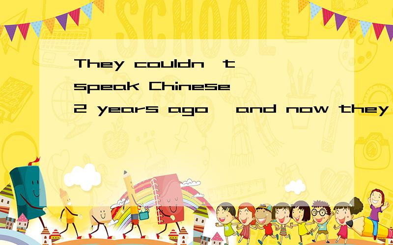They couldn't speak Chinese 2 years ago ,and now they still( ).(用can,could,may,must回答)