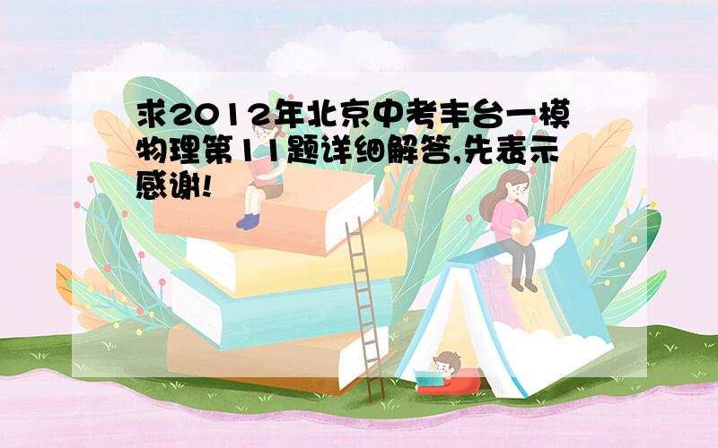 求2012年北京中考丰台一模物理第11题详细解答,先表示感谢!