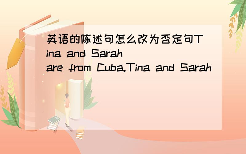 英语的陈述句怎么改为否定句Tina and Sarah are from Cuba.Tina and Sarah （） （） from Cuba.