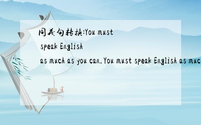 同义句转换:You must speak English as much as you can.You must speak English as much as you can.You must speak English______ ______ _______ ________.
