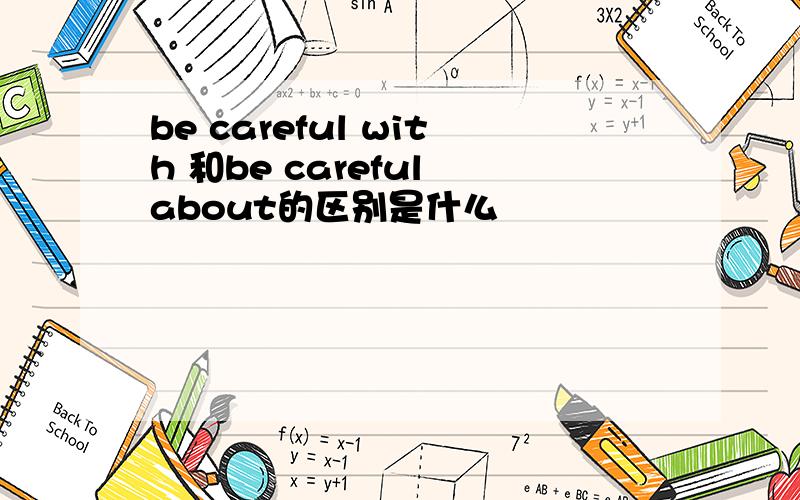 be careful with 和be careful about的区别是什么