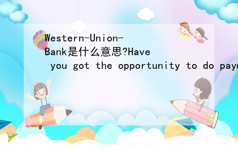 Western-Union-Bank是什么意思?Have you got the opportunity to do payment by Western-Union-Bank?