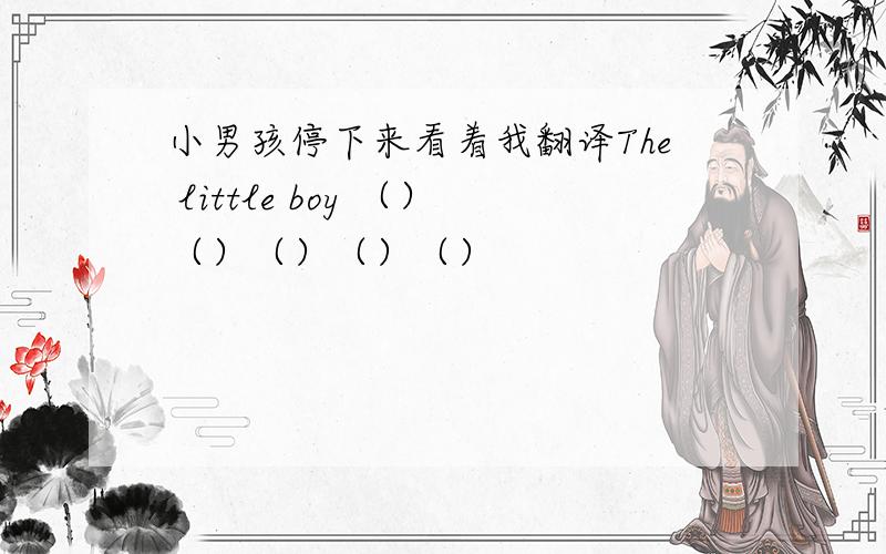 小男孩停下来看着我翻译The little boy （）（）（）（）（）
