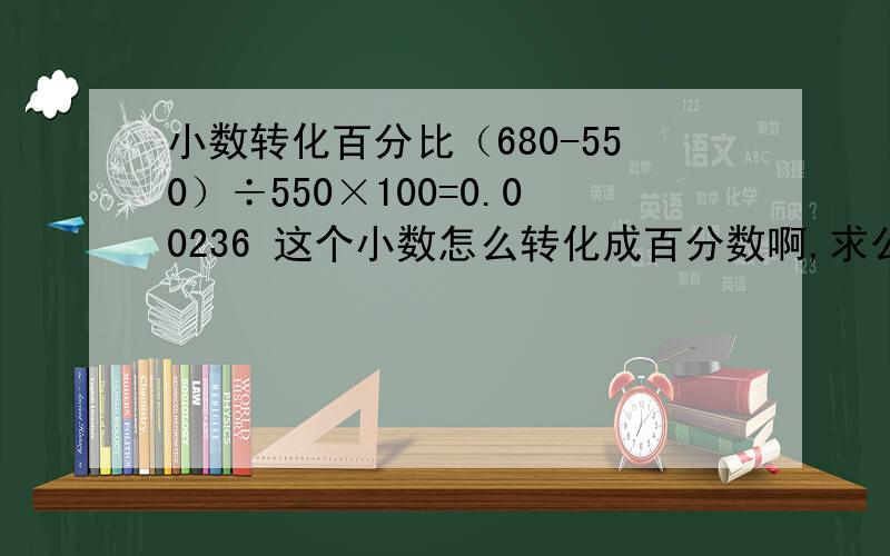 小数转化百分比（680-550）÷550×100=0.00236 这个小数怎么转化成百分数啊,求公式和解答.太久都忘记了