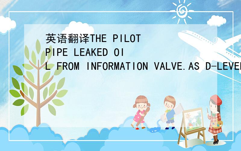 英语翻译THE PILOT PIPE LEAKED OIL FROM INFORMATION VALVE.AS D-LEVEL LEAKAGE.THE PIPE WAS IMPROPER MATERIAL.A NEW PIPE WAS CHANGED FOR REPAIR.