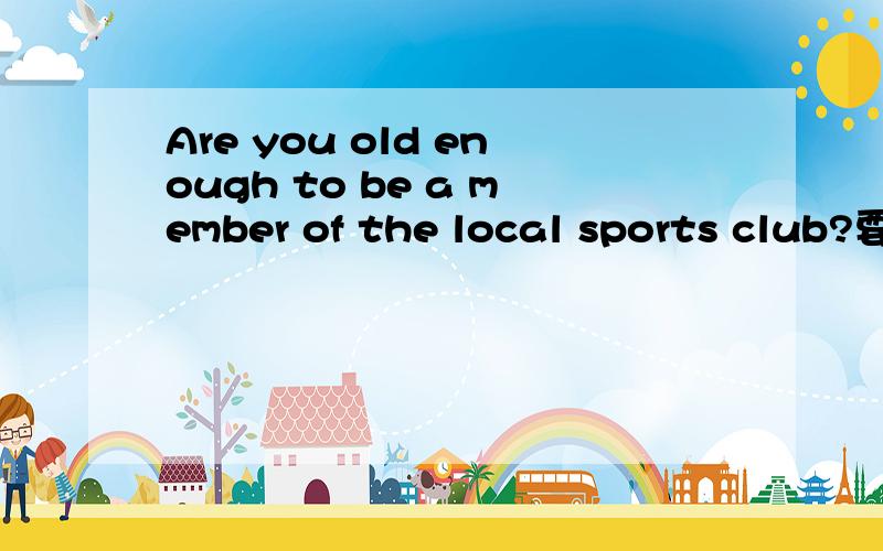 Are you old enough to be a member of the local sports club?要回答...@@#!@#!