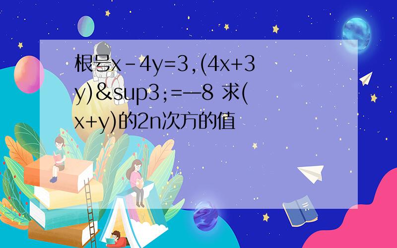 根号x-4y=3,(4x+3y)³=—8 求(x+y)的2n次方的值