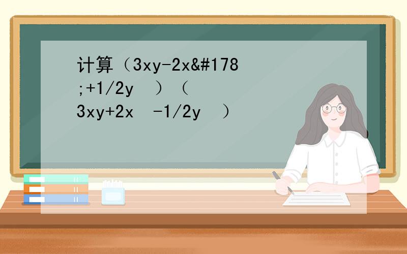 计算（3xy-2x²+1/2y²）（3xy+2x²-1/2y²）