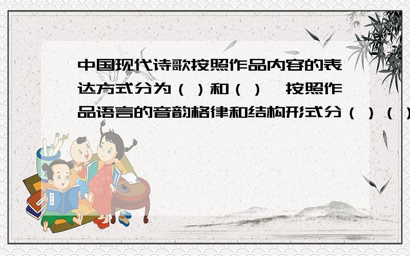 中国现代诗歌按照作品内容的表达方式分为（）和（）,按照作品语言的音韵格律和结构形式分（）（）和（）.