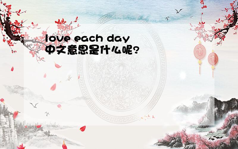 love each day 中文意思是什么呢?