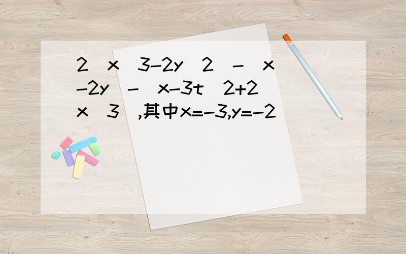 2（x^3-2y^2)-(x-2y)-(x-3t^2+2x^3),其中x=-3,y=-2