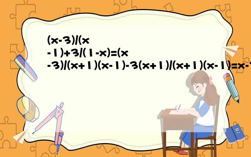 (x-3)/(x²-1)+3/(1-x)=(x-3)/(x+1)(x-1)-3(x+1)/(x+1)(x-1)=x-3-3(x+1)=-2x-6第一个等号上是A,第二个是B,第三个是C,第四个是D,问从哪一部开始错了,从B到C是否正确,如果错误,原因是：题目打错了请看图,看不清