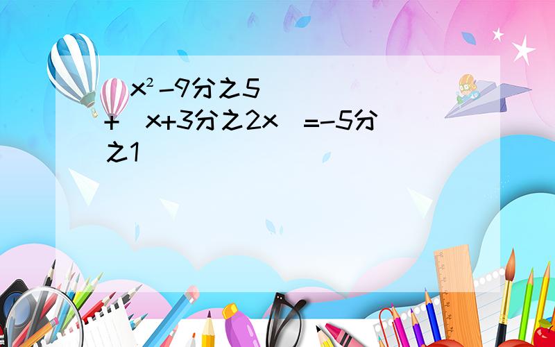 (x²-9分之5)+(x+3分之2x)=-5分之1