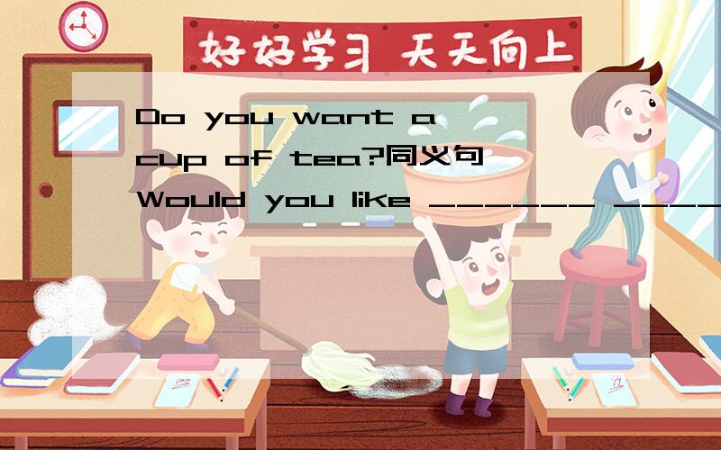 Do you want a cup of tea?同义句Would you like ______ ______ a cup of tea?急用