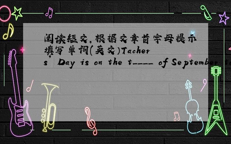 阅读短文,根据文章首字母提示填写单词(英文）Tachers' Day is on the t____ of September to t____ teachers.My English teacher likes r_____.So i well buy a book for her.ButMary doesn't think it's a good way to b_____ things for the teac
