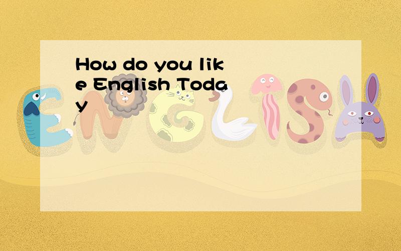 How do you like English Today