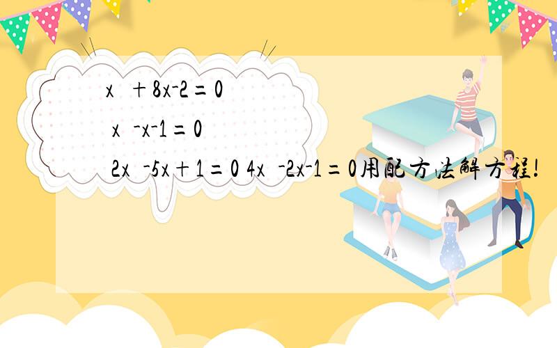 x²+8x-2=0 x²-x-1=0 2x²-5x+1=0 4x²-2x-1=0用配方法解方程!