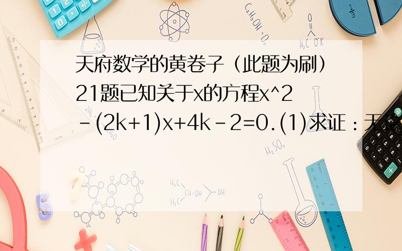 天府数学的黄卷子（此题为刷）21题已知关于x的方程x^2-(2k+1)x+4k-2=0.(1)求证：无论k取什么值,这个方程总有实数根；（这个问不用说啦,主要是下面那个）（2）若等腰三角形ABC的一边长a=4,另两