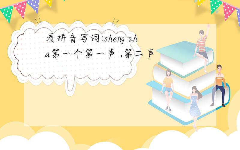 看拼音写词:sheng zha第一个第一声 ,第二声