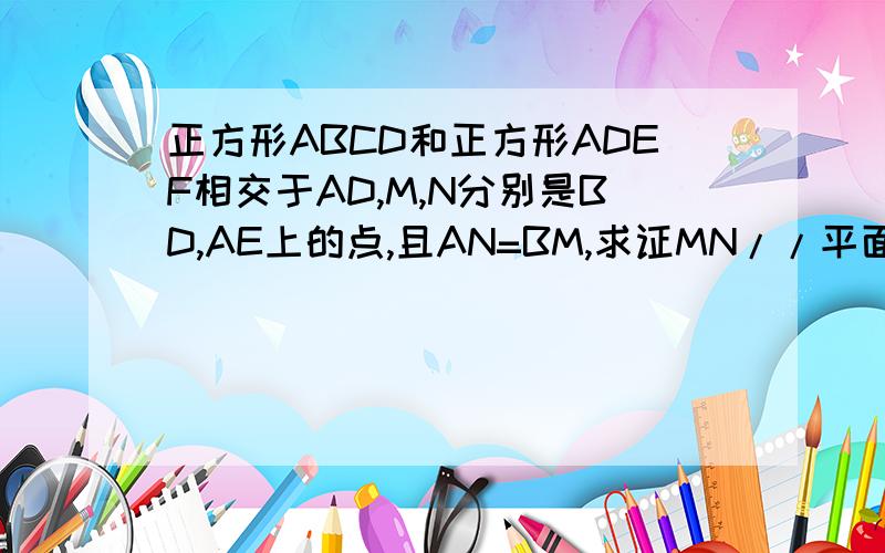 正方形ABCD和正方形ADEF相交于AD,M,N分别是BD,AE上的点,且AN=BM,求证MN//平面EDC