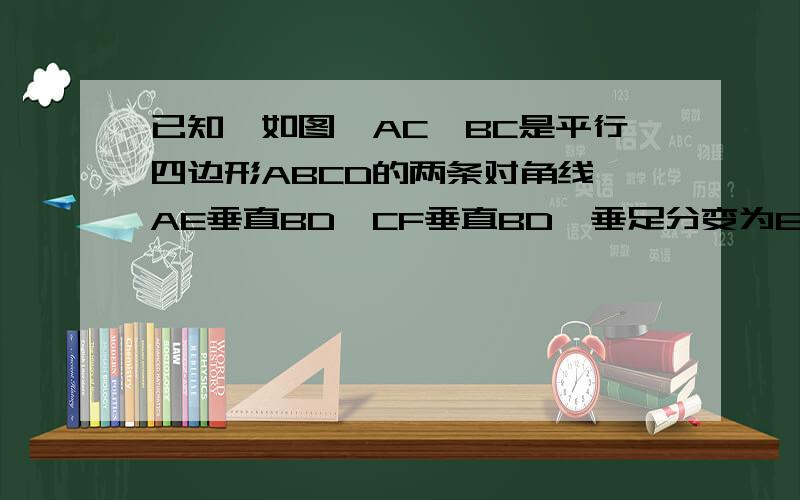 已知,如图,AC,BC是平行四边形ABCD的两条对角线,AE垂直BD,CF垂直BD,垂足分变为EF,求证,EO=FO