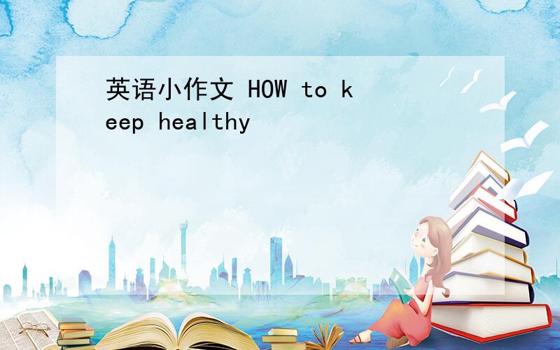 英语小作文 HOW to keep healthy