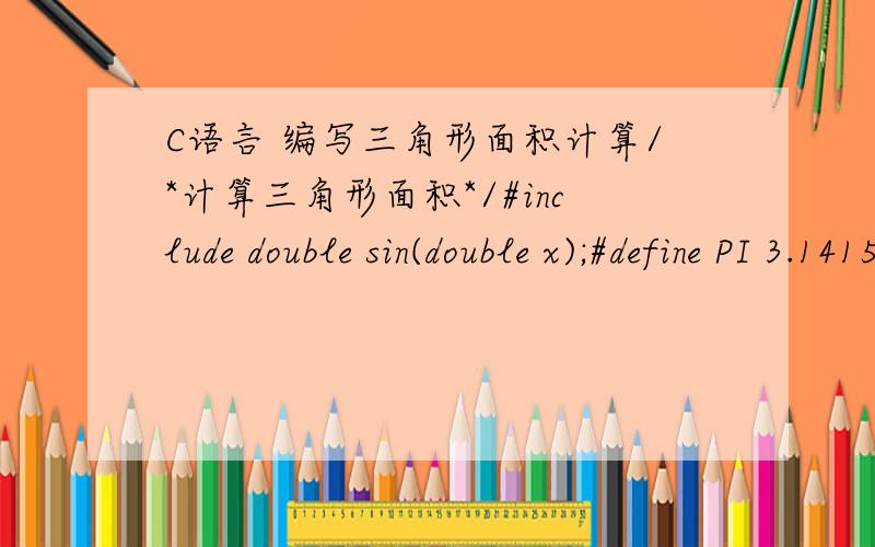 C语言 编写三角形面积计算/*计算三角形面积*/#include double sin(double x);#define PI 3.14159265int main(){double a,b,ang_c,s;scanf(