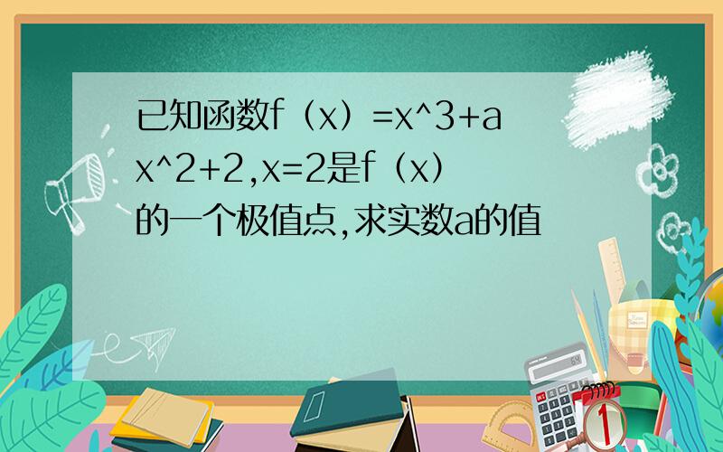 已知函数f（x）=x^3+ax^2+2,x=2是f（x）的一个极值点,求实数a的值