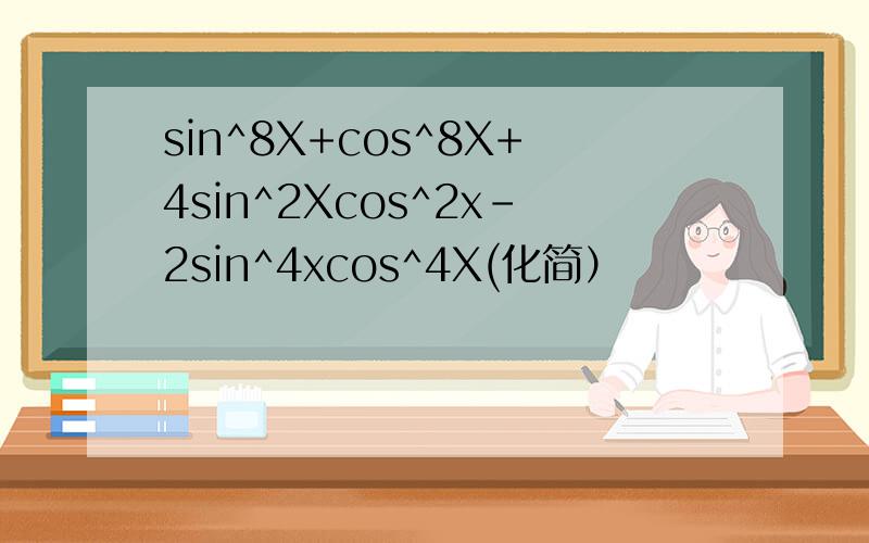 sin^8X+cos^8X+4sin^2Xcos^2x-2sin^4xcos^4X(化简）