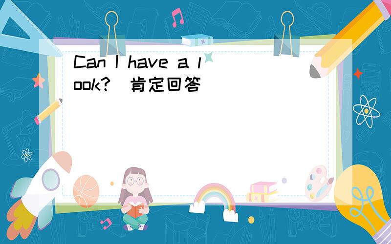 Can I have a look?(肯定回答)