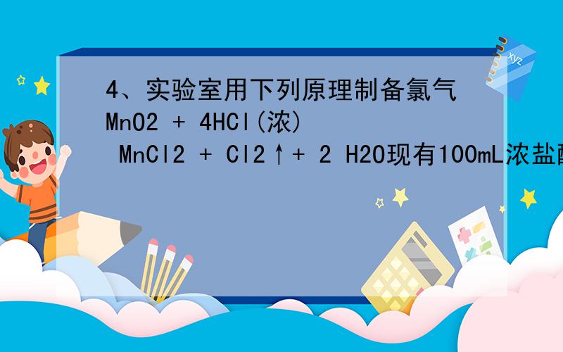 4、实验室用下列原理制备氯气MnO2 + 4HCl(浓) MnCl2 + Cl2↑+ 2 H2O现有100mL浓盐酸与足量二氧化锰反应.生成标况下的氯气5.6L计算1.浓盐酸的物质的量浓度2.转移的电子数是多少3.被氧化的HCl是多少摩