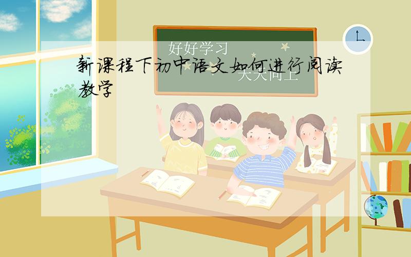 新课程下初中语文如何进行阅读教学