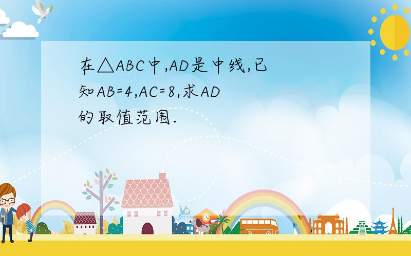 在△ABC中,AD是中线,已知AB=4,AC=8,求AD的取值范围.
